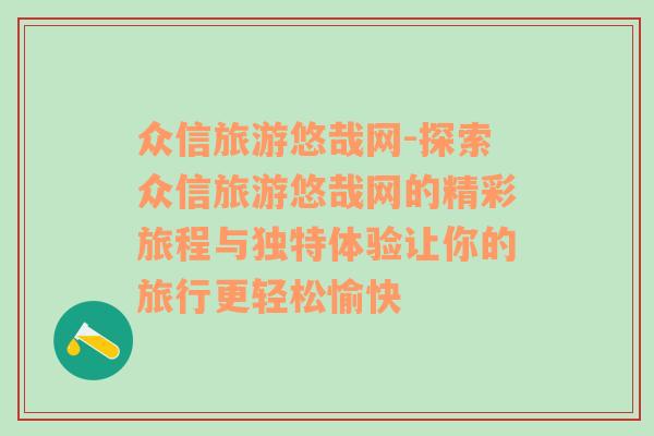 眾信旅游悠哉網(wǎng)-探索眾信旅游悠哉網(wǎng)的精彩旅程與獨特體驗讓你的旅行更輕松愉快