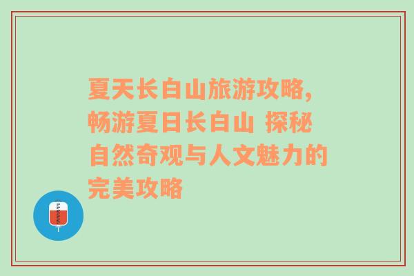 夏天長白山旅游攻略,暢游夏日長白山 探秘自然奇觀與人文魅力的完美攻略