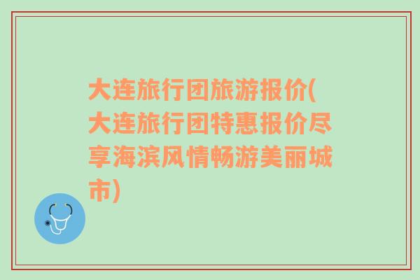 大連旅行團(tuán)旅游報價(大連旅行團(tuán)特惠報價盡享海濱風(fēng)情暢游美麗城市)