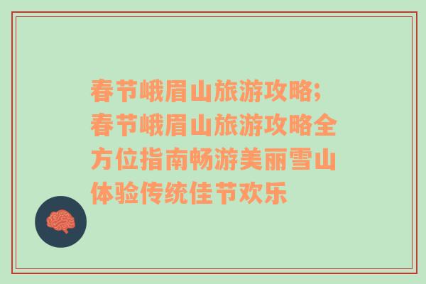 春節(jié)峨眉山旅游攻略;春節(jié)峨眉山旅游攻略全方位指南暢游美麗雪山體驗傳統(tǒng)佳節(jié)歡樂