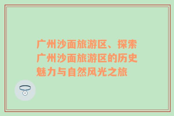 廣州沙面旅游區(qū)、探索廣州沙面旅游區(qū)的歷史魅力與自然風(fēng)光之旅