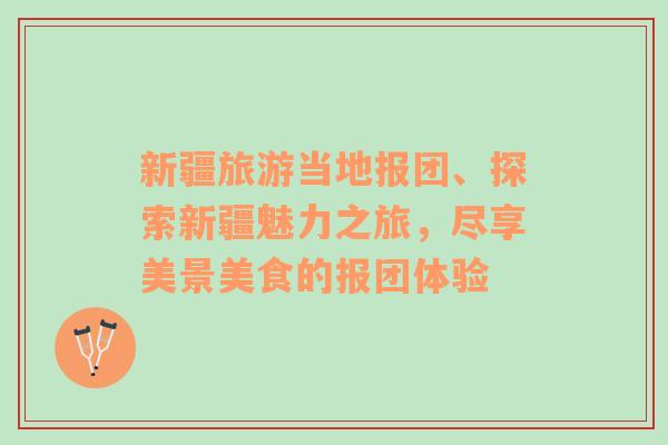 新疆旅游當(dāng)?shù)貓?bào)團(tuán)、探索新疆魅力之旅，盡享美景美食的報(bào)團(tuán)體驗(yàn)