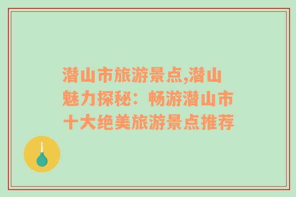 潛山市旅游景點,潛山魅力探秘：暢游潛山市十大絕美旅游景點推薦