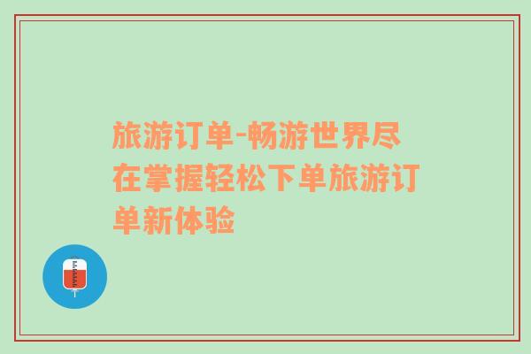 旅游訂單-暢游世界盡在掌握輕松下單旅游訂單新體驗(yàn)