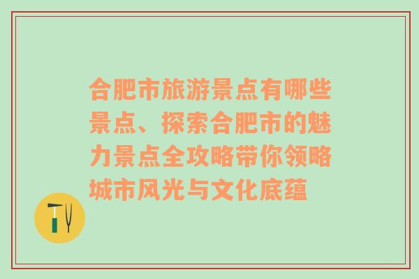 合肥市旅游景點(diǎn)有哪些景點(diǎn)、探索合肥市的魅力景點(diǎn)全攻略帶你領(lǐng)略城市風(fēng)光與文化底蘊(yùn)