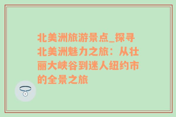 北美洲旅游景點(diǎn)_探尋北美洲魅力之旅：從壯麗大峽谷到迷人紐約市的全景之旅