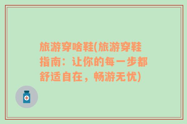 旅游穿啥鞋(旅游穿鞋指南：讓你的每一步都舒適自在，暢游無(wú)憂)