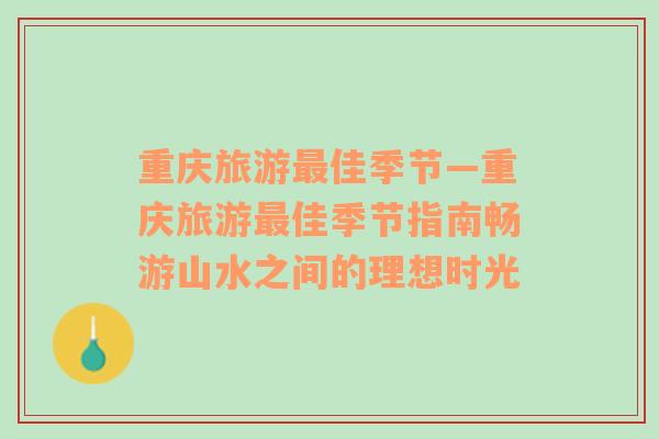 重慶旅游最佳季節(jié)—重慶旅游最佳季節(jié)指南暢游山水之間的理想時(shí)光