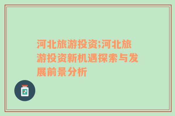 河北旅游投資;河北旅游投資新機遇探索與發(fā)展前景分析