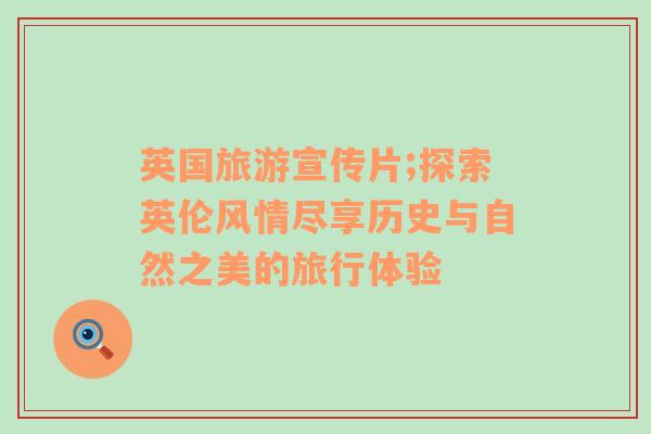 英國旅游宣傳片;探索英倫風(fēng)情盡享歷史與自然之美的旅行體驗(yàn)