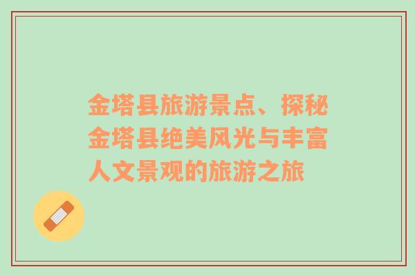 金塔縣旅游景點(diǎn)、探秘金塔縣絕美風(fēng)光與豐富人文景觀的旅游之旅