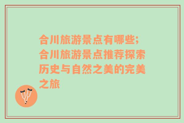 合川旅游景點有哪些;合川旅游景點推薦探索歷史與自然之美的完美之旅
