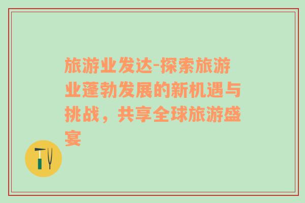 旅游業(yè)發(fā)達(dá)-探索旅游業(yè)蓬勃發(fā)展的新機(jī)遇與挑戰(zhàn)，共享全球旅游盛宴