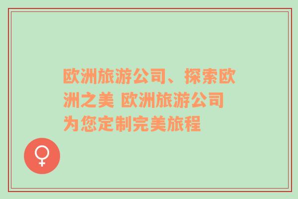 歐洲旅游公司、探索歐洲之美 歐洲旅游公司為您定制完美旅程