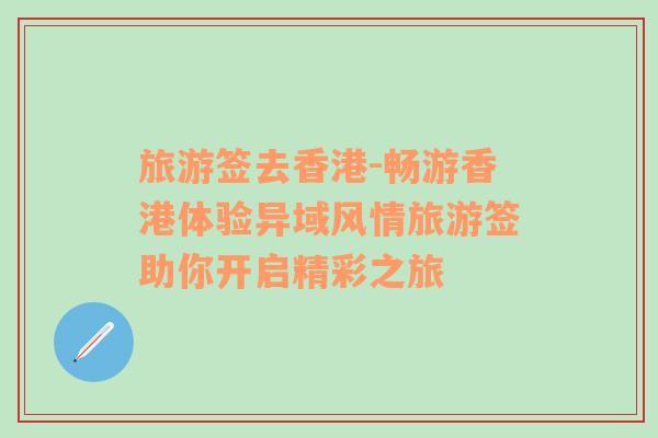 旅游簽去香港-暢游香港體驗異域風情旅游簽助你開啟精彩之旅
