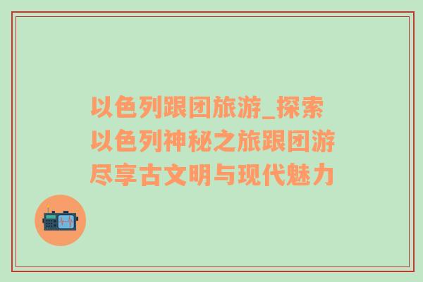 以色列跟團(tuán)旅游_探索以色列神秘之旅跟團(tuán)游盡享古文明與現(xiàn)代魅力