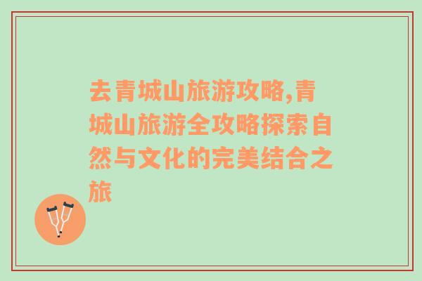 去青城山旅游攻略,青城山旅游全攻略探索自然與文化的完美結(jié)合之旅