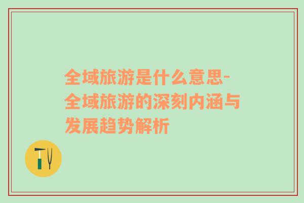 全域旅游是什么意思-全域旅游的深刻內(nèi)涵與發(fā)展趨勢(shì)解析