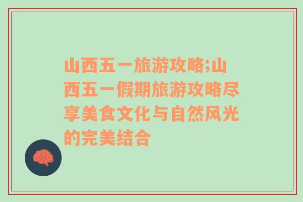 山西五一旅游攻略;山西五一假期旅游攻略盡享美食文化與自然風(fēng)光的完美結(jié)合
