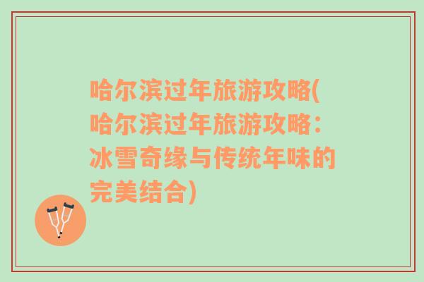 哈爾濱過年旅游攻略(哈爾濱過年旅游攻略：冰雪奇緣與傳統(tǒng)年味的完美結合)