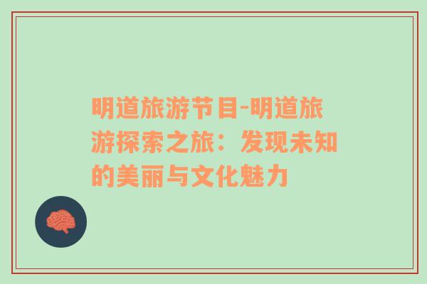 明道旅游節(jié)目-明道旅游探索之旅：發(fā)現(xiàn)未知的美麗與文化魅力