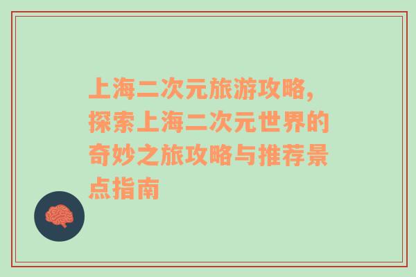 上海二次元旅游攻略,探索上海二次元世界的奇妙之旅攻略與推薦景點(diǎn)指南