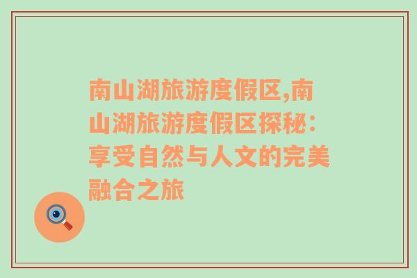 南山湖旅游度假區(qū),南山湖旅游度假區(qū)探秘：享受自然與人文的完美融合之旅