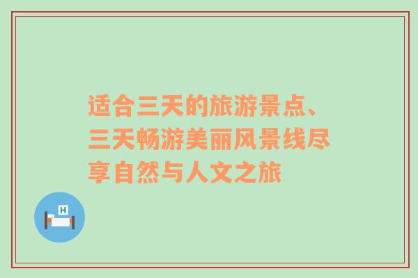 適合三天的旅游景點(diǎn)、三天暢游美麗風(fēng)景線盡享自然與人文之旅