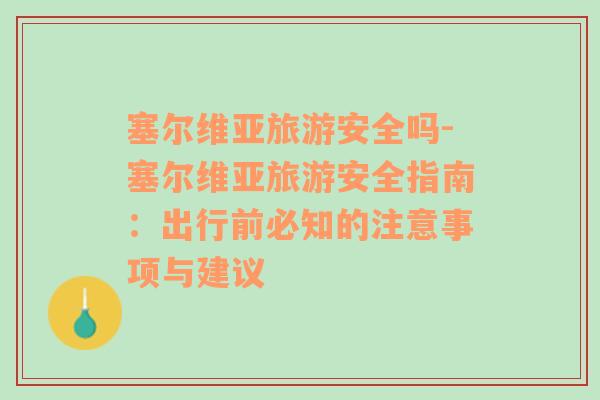 塞爾維亞旅游安全嗎-塞爾維亞旅游安全指南：出行前必知的注意事項與建議