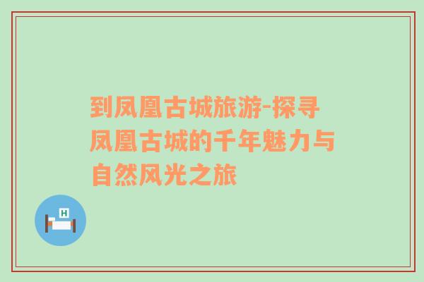 到鳳凰古城旅游-探尋鳳凰古城的千年魅力與自然風(fēng)光之旅