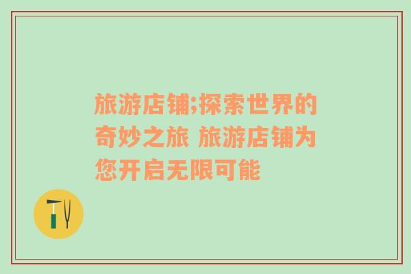 旅游店鋪;探索世界的奇妙之旅 旅游店鋪為您開啟無限可能