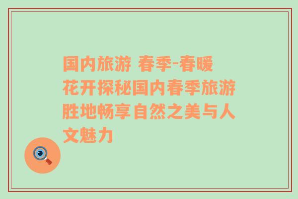 國(guó)內(nèi)旅游 春季-春暖花開(kāi)探秘國(guó)內(nèi)春季旅游勝地暢享自然之美與人文魅力