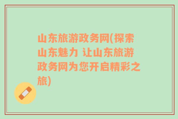 山東旅游政務(wù)網(wǎng)(探索山東魅力 讓山東旅游政務(wù)網(wǎng)為您開啟精彩之旅)