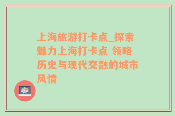 上海旅游打卡點(diǎn)_探索魅力上海打卡點(diǎn) 領(lǐng)略歷史與現(xiàn)代交融的城市風(fēng)情