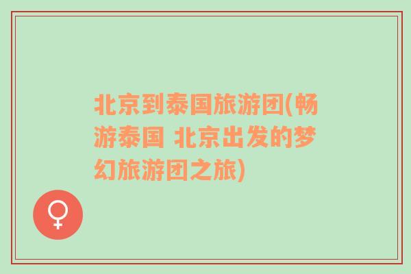 北京到泰國旅游團(暢游泰國 北京出發(fā)的夢幻旅游團之旅)