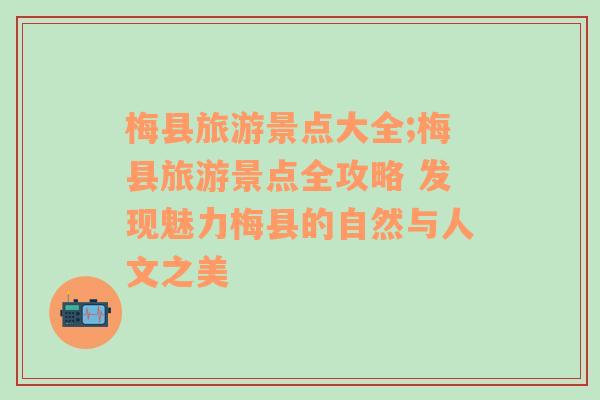梅縣旅游景點(diǎn)大全;梅縣旅游景點(diǎn)全攻略 發(fā)現(xiàn)魅力梅縣的自然與人文之美