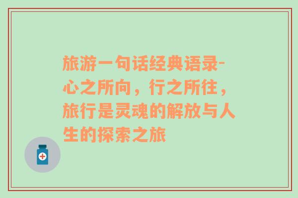 旅游一句話經(jīng)典語錄-心之所向，行之所往，旅行是靈魂的解放與人生的探索之旅
