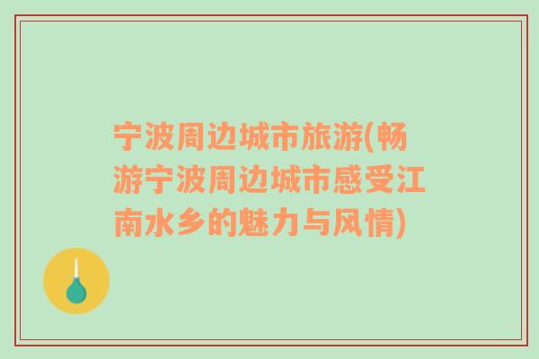 寧波周邊城市旅游(暢游寧波周邊城市感受江南水鄉(xiāng)的魅力與風(fēng)情)