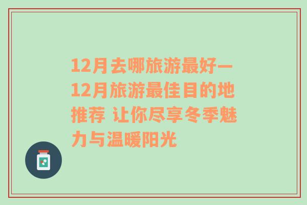 12月去哪旅游最好—12月旅游最佳目的地推薦 讓你盡享冬季魅力與溫暖陽光