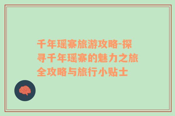 千年瑤寨旅游攻略-探尋千年瑤寨的魅力之旅全攻略與旅行小貼士