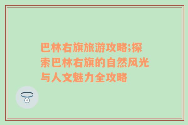 巴林右旗旅游攻略;探索巴林右旗的自然風(fēng)光與人文魅力全攻略