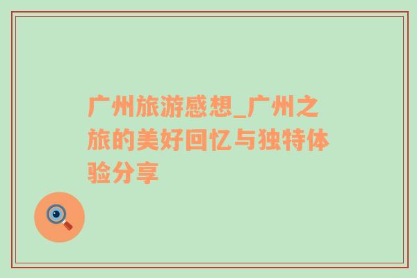 廣州旅游感想_廣州之旅的美好回憶與獨特體驗分享