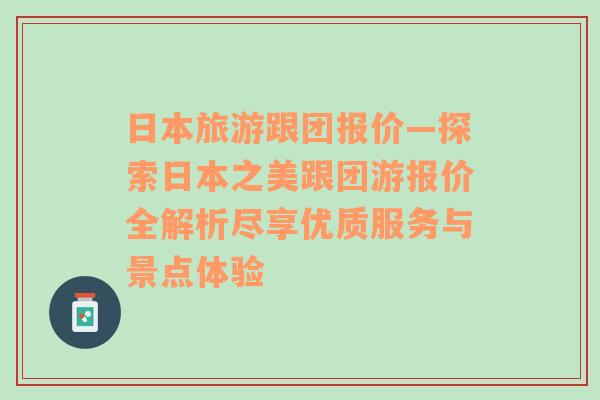 日本旅游跟團報價—探索日本之美跟團游報價全解析盡享優(yōu)質(zhì)服務(wù)與景點體驗