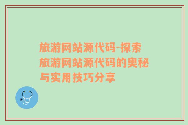 旅游網(wǎng)站源代碼-探索旅游網(wǎng)站源代碼的奧秘與實用技巧分享