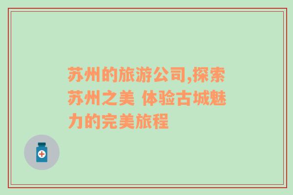 蘇州的旅游公司,探索蘇州之美 體驗(yàn)古城魅力的完美旅程