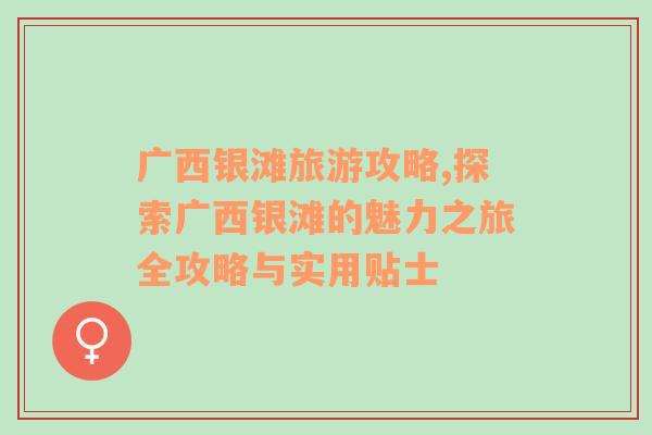廣西銀灘旅游攻略,探索廣西銀灘的魅力之旅全攻略與實用貼士
