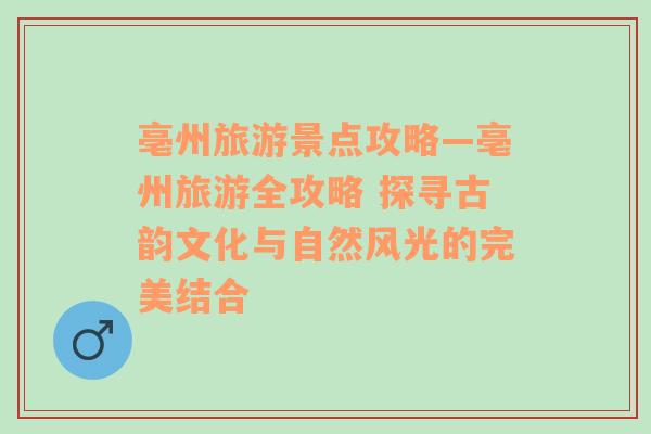 亳州旅游景點攻略—亳州旅游全攻略 探尋古韻文化與自然風(fēng)光的完美結(jié)合