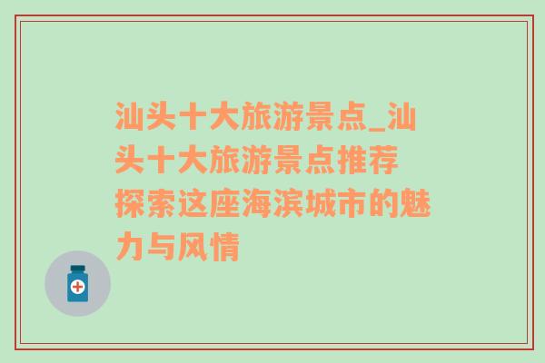 汕頭十大旅游景點(diǎn)_汕頭十大旅游景點(diǎn)推薦 探索這座海濱城市的魅力與風(fēng)情