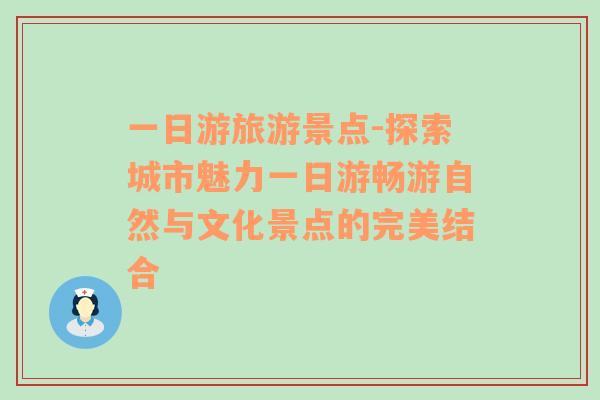 一日游旅游景點-探索城市魅力一日游暢游自然與文化景點的完美結(jié)合