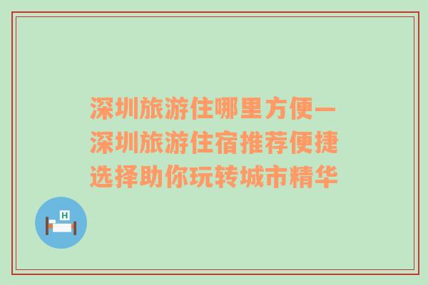 深圳旅游住哪里方便—深圳旅游住宿推薦便捷選擇助你玩轉(zhuǎn)城市精華